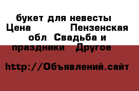 букет для невесты › Цена ­ 1 050 - Пензенская обл. Свадьба и праздники » Другое   